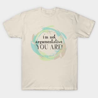 I'm not argumentative. You are. T-Shirt